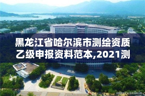 黑龍江省哈爾濱市測繪資質乙級申報資料范本,2021測繪資質乙級人員要求。