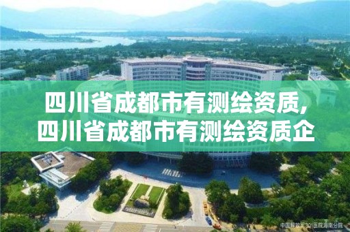 四川省成都市有測繪資質(zhì),四川省成都市有測繪資質(zhì)企業(yè)嗎