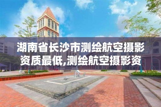 湖南省長沙市測繪航空攝影資質最低,測繪航空攝影資質乙級