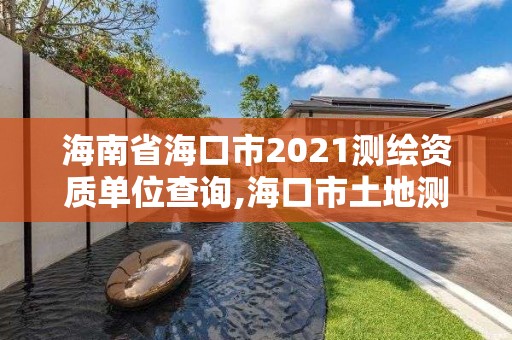 海南省海口市2021測繪資質單位查詢,海口市土地測繪院招聘