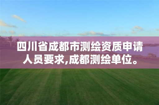 四川省成都市測繪資質申請人員要求,成都測繪單位。