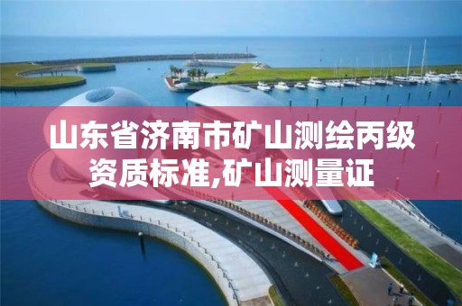 山東省濟南市礦山測繪丙級資質標準,礦山測量證