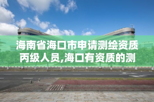 海南省海口市申請測繪資質丙級人員,海口有資質的測繪公司