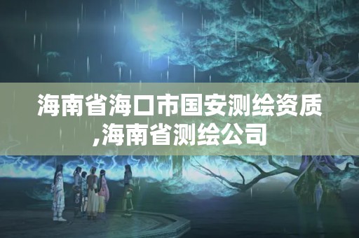 海南省海口市國(guó)安測(cè)繪資質(zhì),海南省測(cè)繪公司