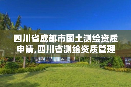 四川省成都市國土測繪資質申請,四川省測繪資質管理辦法