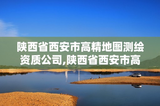 陜西省西安市高精地圖測繪資質公司,陜西省西安市高精地圖測繪資質公司有哪些。