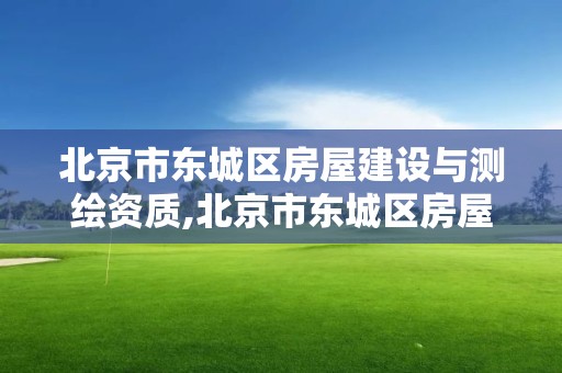 北京市東城區房屋建設與測繪資質,北京市東城區房屋管理局測繪一所。