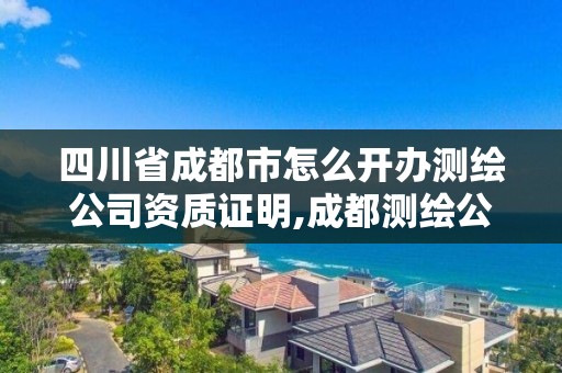 四川省成都市怎么開辦測繪公司資質證明,成都測繪公司聯系方式。