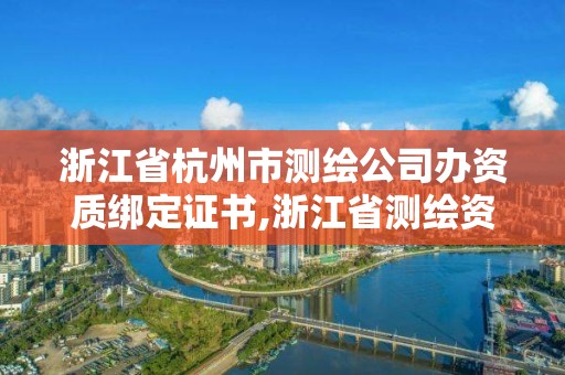 浙江省杭州市測繪公司辦資質綁定證書,浙江省測繪資質標準