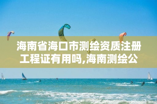 海南省海口市測繪資質注冊工程證有用嗎,海南測繪公司有多少家