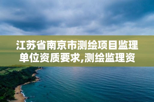 江蘇省南京市測繪項目監理單位資質要求,測繪監理資質標準。