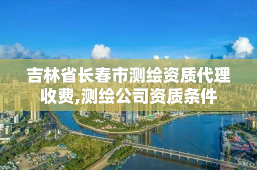 吉林省長春市測繪資質代理收費,測繪公司資質條件