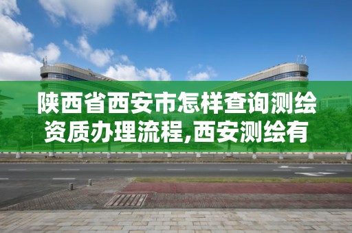 陜西省西安市怎樣查詢測繪資質辦理流程,西安測繪有限公司