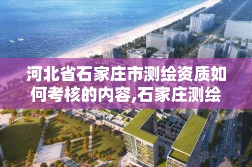 河北省石家莊市測繪資質如何考核的內容,石家莊測繪局招聘信息。