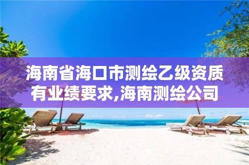 海南省海口市測繪乙級資質有業績要求,海南測繪公司有多少家