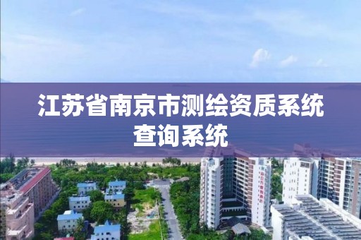 江蘇省南京市測繪資質系統查詢系統