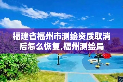 福建省福州市測繪資質取消后怎么恢復,福州測繪局