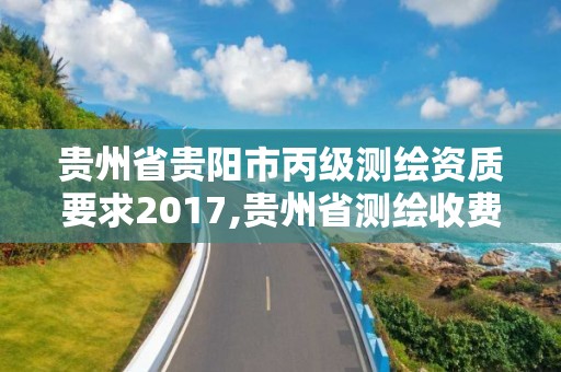 貴州省貴陽(yáng)市丙級(jí)測(cè)繪資質(zhì)要求2017,貴州省測(cè)繪收費(fèi)標(biāo)準(zhǔn)2017版。