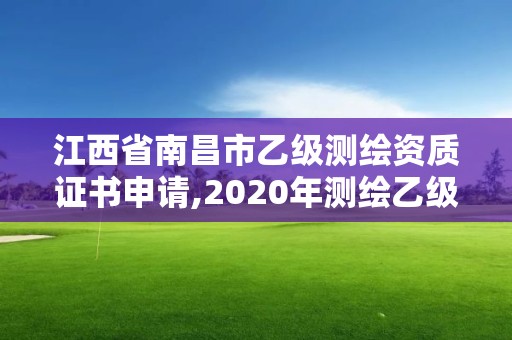 江西省南昌市乙級測繪資質(zhì)證書申請,2020年測繪乙級資質(zhì)申報(bào)條件。