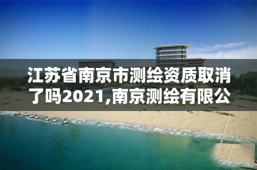 江蘇省南京市測繪資質取消了嗎2021,南京測繪有限公司