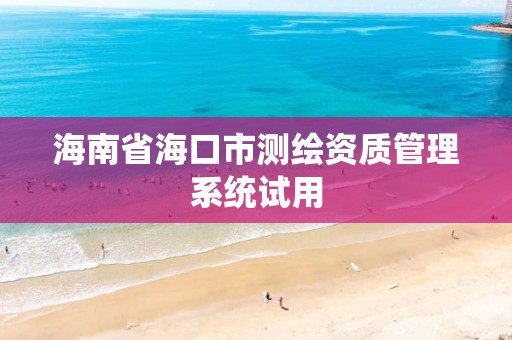 海南省海口市測繪資質管理系統試用