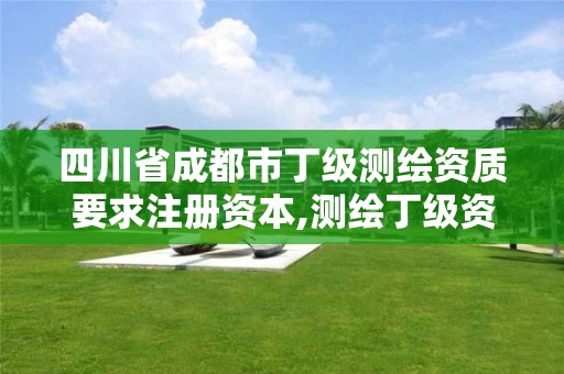 四川省成都市丁級測繪資質要求注冊資本,測繪丁級資質條件。