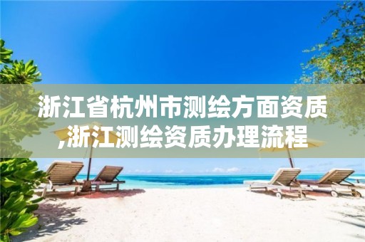 浙江省杭州市測繪方面資質,浙江測繪資質辦理流程