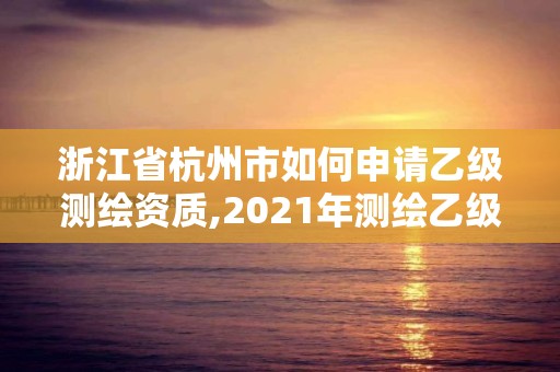 浙江省杭州市如何申請(qǐng)乙級(jí)測(cè)繪資質(zhì),2021年測(cè)繪乙級(jí)資質(zhì)申報(bào)條件