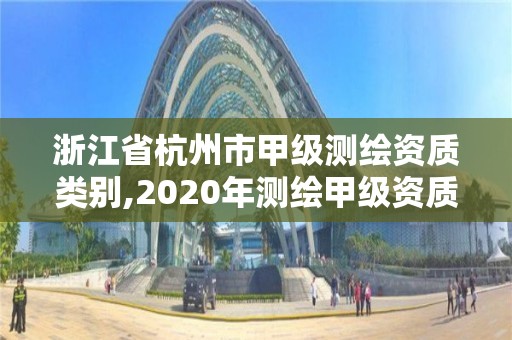 浙江省杭州市甲級測繪資質類別,2020年測繪甲級資質條件