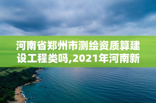 河南省鄭州市測繪資質算建設工程類嗎,2021年河南新測繪資質辦理。