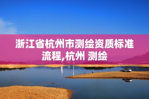 浙江省杭州市測繪資質(zhì)標(biāo)準(zhǔn)流程,杭州 測繪