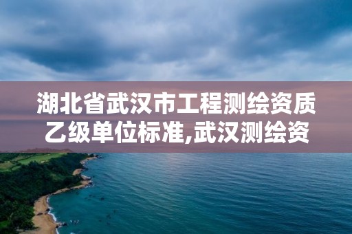 湖北省武漢市工程測繪資質乙級單位標準,武漢測繪資質代辦。