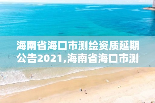 海南省海口市測繪資質延期公告2021,海南省海口市測繪資質延期公告2021年11月