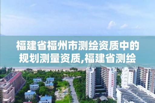 福建省福州市測繪資質中的規劃測量資質,福建省測繪院工資