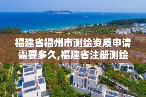 福建省福州市測繪資質申請需要多久,福建省注冊測繪師