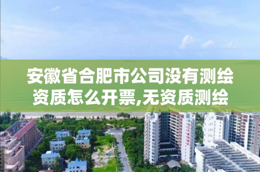 安徽省合肥市公司沒有測繪資質(zhì)怎么開票,無資質(zhì)測繪。