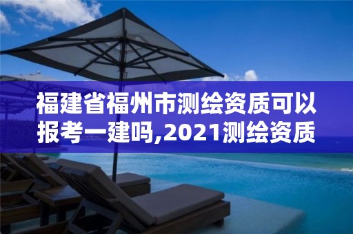 福建省福州市測(cè)繪資質(zhì)可以報(bào)考一建嗎,2021測(cè)繪資質(zhì)延期公告福建省