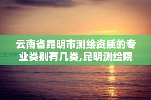 云南省昆明市測繪資質的專業類別有幾類,昆明測繪院是什么單位。