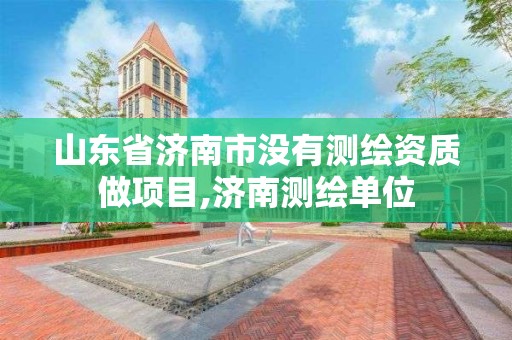 山東省濟南市沒有測繪資質做項目,濟南測繪單位