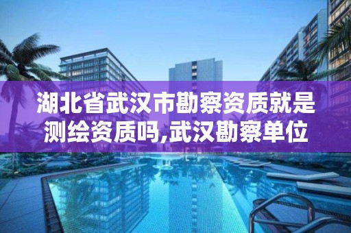 湖北省武漢市勘察資質就是測繪資質嗎,武漢勘察單位