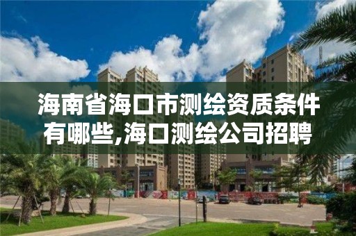 海南省海口市測繪資質(zhì)條件有哪些,海口測繪公司招聘