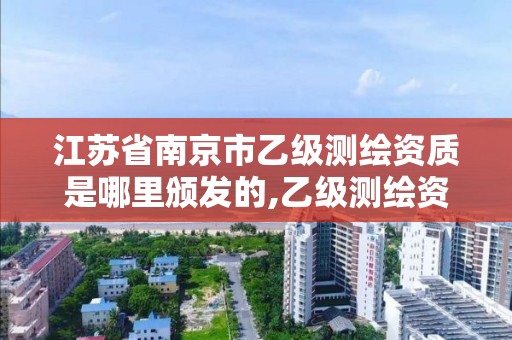 江蘇省南京市乙級測繪資質是哪里頒發的,乙級測繪資質申請條件。