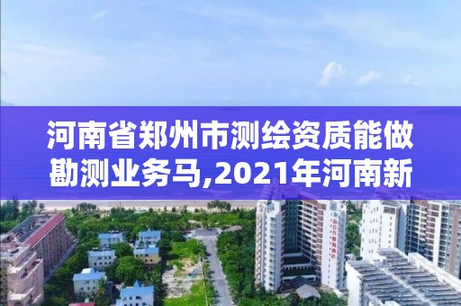 河南省鄭州市測繪資質(zhì)能做勘測業(yè)務馬,2021年河南新測繪資質(zhì)辦理。