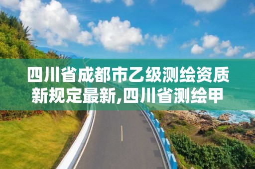 四川省成都市乙級(jí)測(cè)繪資質(zhì)新規(guī)定最新,四川省測(cè)繪甲級(jí)資質(zhì)單位。