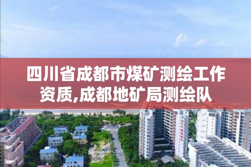 四川省成都市煤礦測繪工作資質,成都地礦局測繪隊