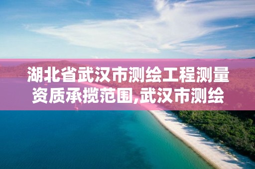 湖北省武漢市測繪工程測量資質承攬范圍,武漢市測繪工程技術規定