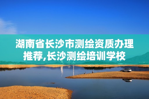 湖南省長沙市測繪資質辦理推薦,長沙測繪培訓學校