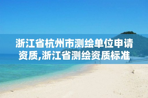 浙江省杭州市測繪單位申請(qǐng)資質(zhì),浙江省測繪資質(zhì)標(biāo)準(zhǔn)