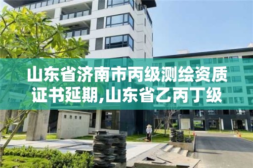 山東省濟南市丙級測繪資質證書延期,山東省乙丙丁級測繪資質專業標準。