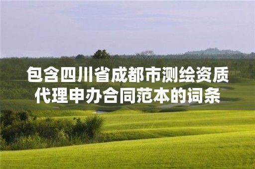 包含四川省成都市測繪資質(zhì)代理申辦合同范本的詞條